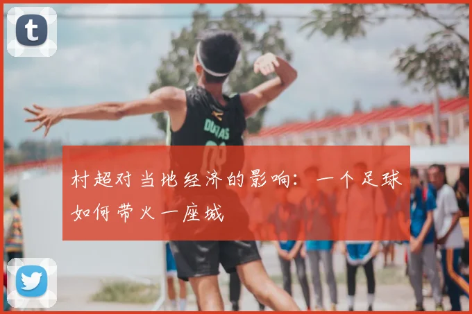 村超对当地经济的影响：一个足球如何带火一座城