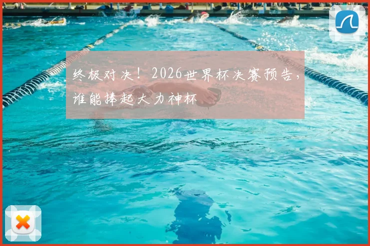终极对决!2026世界杯决赛预告,谁能捧起大力神杯