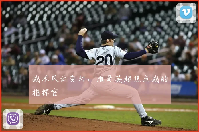 战术风云变幻，谁是英超焦点战的指挥官