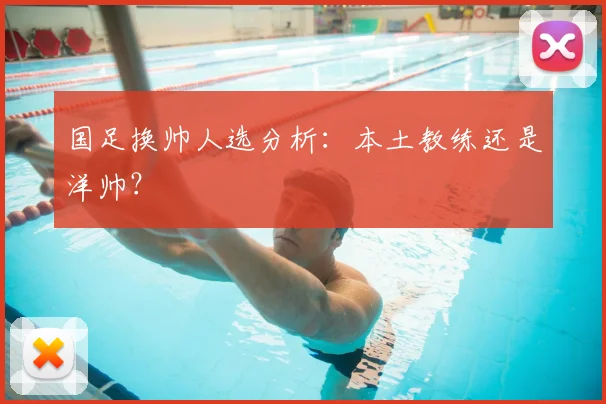 国足换帅人选分析：本土教练还是洋帅？
