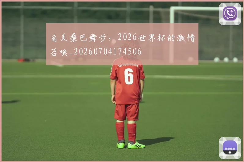 南美桑巴舞步,2026世界杯的激情召唤_20260704174506