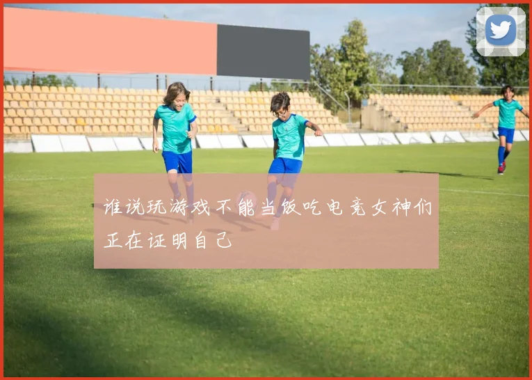 谁说玩游戏不能当饭吃电竞女神们正在证明自己