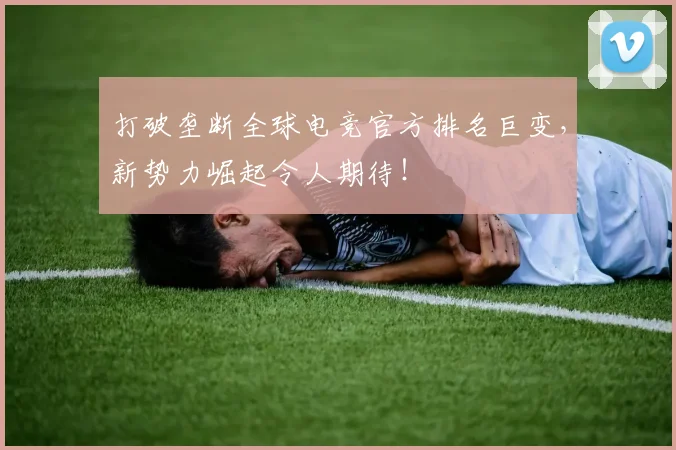 打破垄断全球电竞官方排名巨变，新势力崛起令人期待！