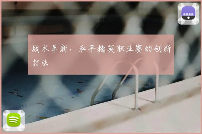 战术革新,和平精英职业赛的创新打法