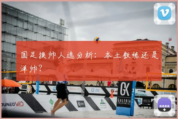 国足换帅人选分析：本土教练还是洋帅？
