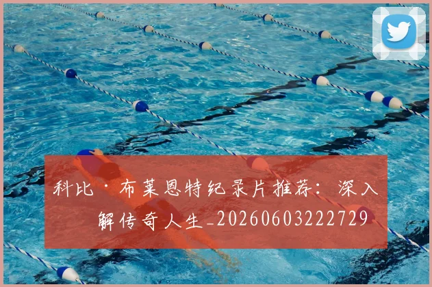 科比·布莱恩特纪录片推荐：深入了解传奇人生_20260603222729