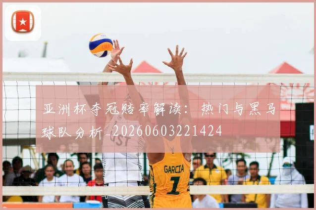 亚洲杯夺冠赔率解读:热门与黑马球队分析_20260603221424