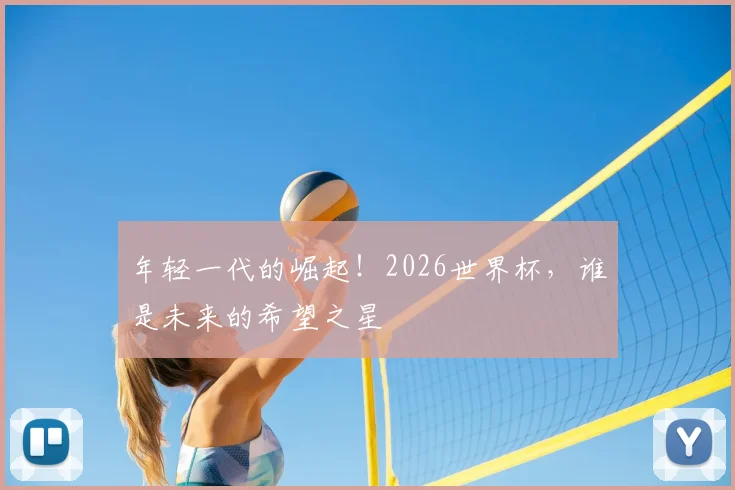 年轻一代的崛起！2026世界杯，谁是未来的希望之星