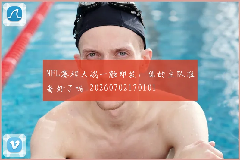 NFL赛程大战一触即发，你的主队准备好了吗_20260702170101