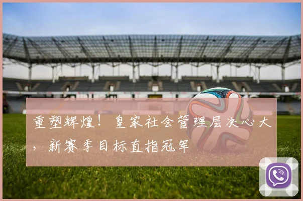 重塑辉煌！皇家社会管理层决心大，新赛季目标直指冠军