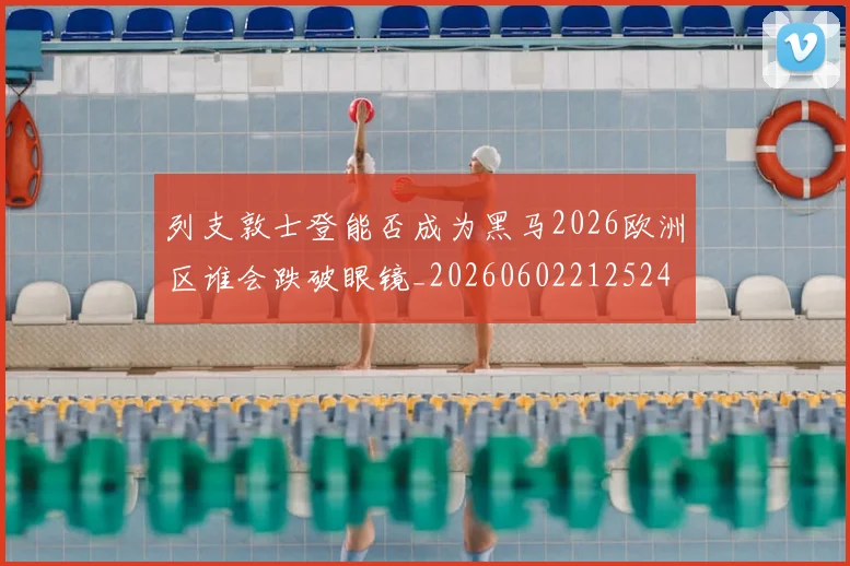 列支敦士登能否成为黑马2026欧洲区谁会跌破眼镜_20260602212524