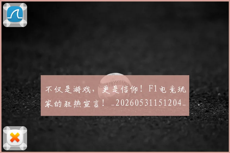 不仅是游戏，更是信仰！F1电竞玩家的狂热宣言！_20260531151204_20260702174406