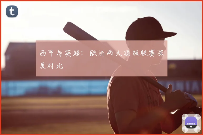 西甲与英超:欧洲两大顶级联赛深度对比