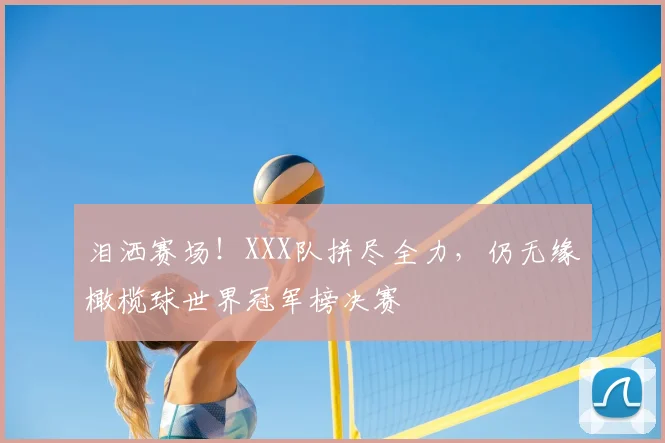 泪洒赛场！XXX队拼尽全力，仍无缘橄榄球世界冠军榜决赛