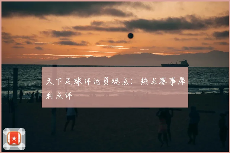 天下足球评论员观点:热点赛事犀利点评