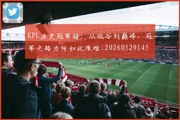 KPL历史冠军榜：从低谷到巅峰，冠军之路为何如此艰难_20260529145904