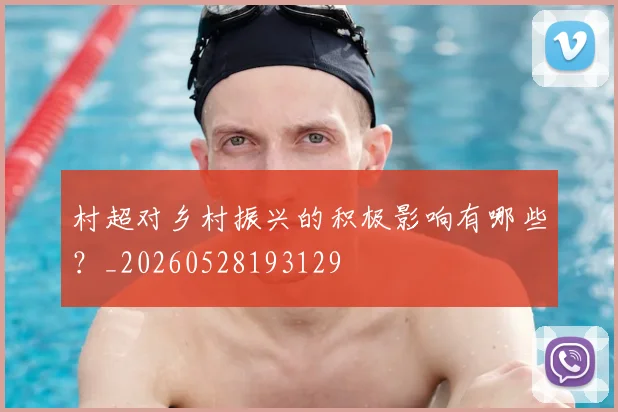 村超对乡村振兴的积极影响有哪些？_20260528193129