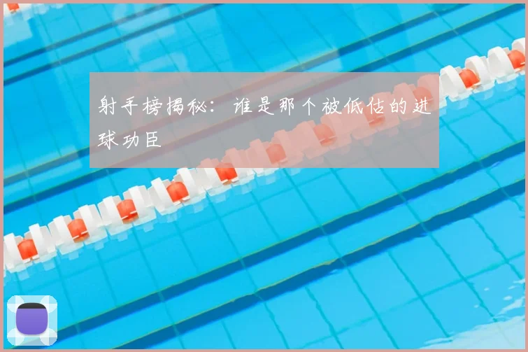 射手榜揭秘：谁是那个被低估的进球功臣