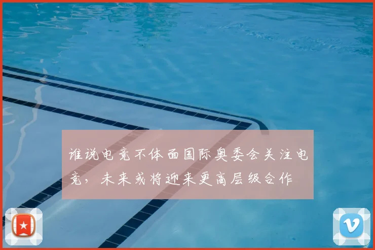 谁说电竞不体面国际奥委会关注电竞，未来或将迎来更高层级合作