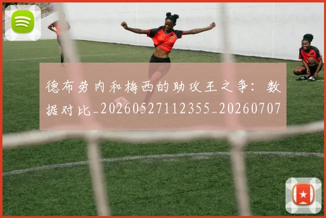 德布劳内和梅西的助攻王之争：数据对比_20260527112355_20260707153121