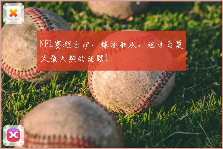 NFL赛程出炉，球迷狂欢，这才是夏天最火热的话题！